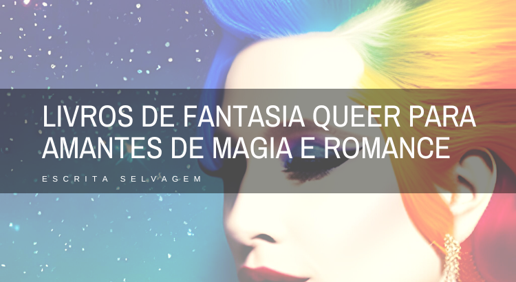 livros de fantasia queer para se perder em mundos repletos de magia e romance